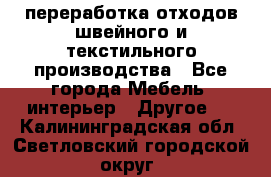 переработка отходов швейного и текстильного производства - Все города Мебель, интерьер » Другое   . Калининградская обл.,Светловский городской округ 